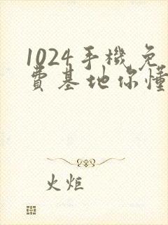 1024手机免费基地你懂的
