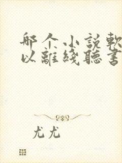 哪个小说软件可以离线听书