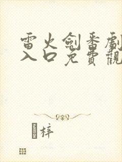 雷火剑番剧官网入口免费观看