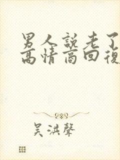男人说老了怎么高情商回复他