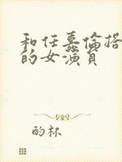 和任嘉伦搭过戏的女演员