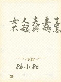 女人夫妻生活提不起兴趣怎么办