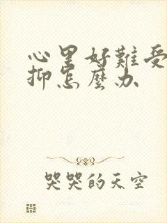 心里好难受好压抑怎么办