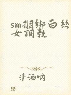 sm捆绑白丝美女调教