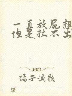 一直放屁想拉屎但是拉不出来