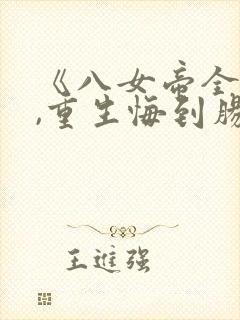 《八女帝全背叛,重生悔到肠断》漫画