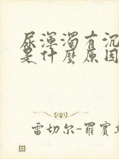 尿浑浊有沉淀物是什么原因