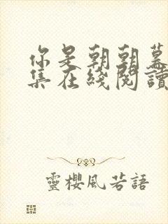 你是朝朝暮暮全集在线阅读