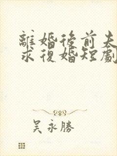 离婚后前夫哭着求复婚短剧姜暖