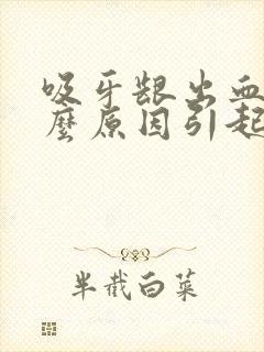 吸牙龈出血是什么原因引起的