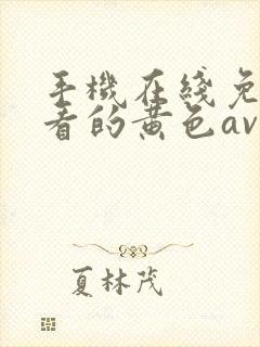 手机在线免费观看的黄色av