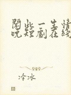 闻此一生情深不晚短剧在线观看