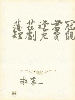 落花逢君冠中宫短剧免费观看