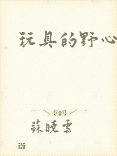 玩具的野心