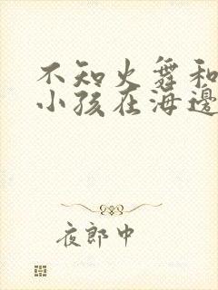 不知火舞和三个小孩在海边