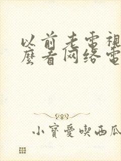 以前老电视机怎么看网络电视