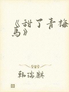 《甜了青梅配竹马》