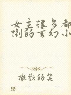 女主很多都被推倒的玄幻小说