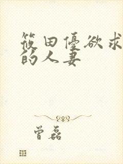 筱田优欲求不满的人妻