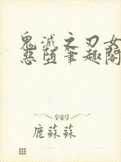 鬼灭之刃女角色恶堕笔趣阁