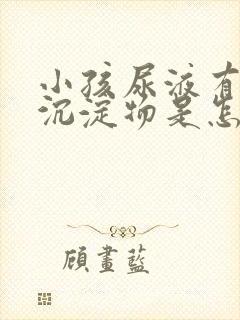 小孩尿液有白色沉淀物是怎么回事