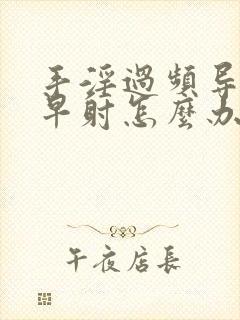 手淫过频导致的早射怎么办