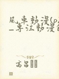 风车动漫(p)_专注动漫的门户