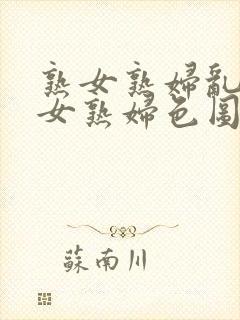 熟女熟妇乱妇熟女熟妇色图网