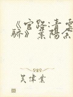 《官路:青云天骄》叶阳余秋水