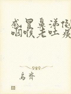 感冒鼻涕倒流到咽喉老吐痰怎么解决掉