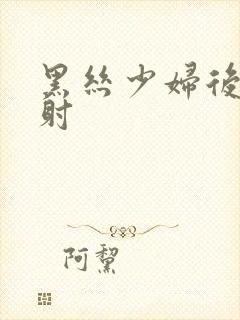 黑丝少妇后入内射封面