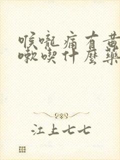 喉咙痛有黄痰咳嗽吃什么药