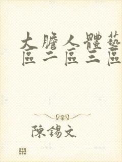 大胆人体艺术一区二区三区