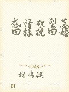 感情破裂怎样挽回样挽回婚姻