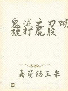 鬼灭之刃蝴蝶忍被打屁股