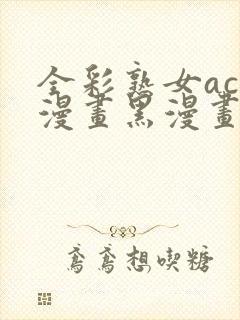 全彩熟女acg漫画黑漫画wen3d