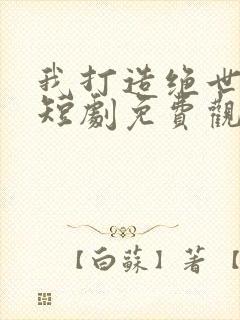 我打造绝世仙朝短剧免费观看