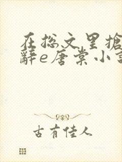 在总文里抢主角辞e唐棠小说全文阅读txt