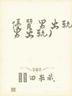 优质男出轨h(男出轨)