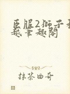 臣服2狮子和卓越笔趣阁