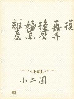 离婚后再复婚财产怎么算封面