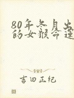 80年冬月出生的女猴命运如何