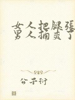 女人把腿张开给男人捅爽了