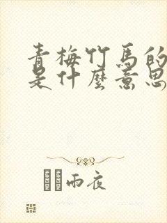 青梅竹马的青梅是什么意思