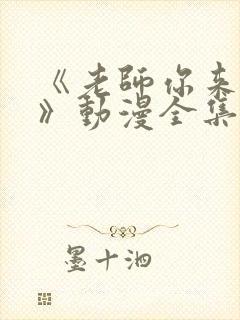 《老师你来真的》动漫全集观看免费