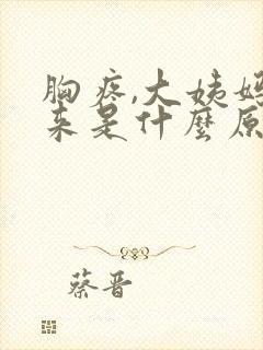 胸疼,大姨妈不来是什么原因