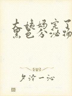 大姨妈完了后有黑色分泌物怎么回事