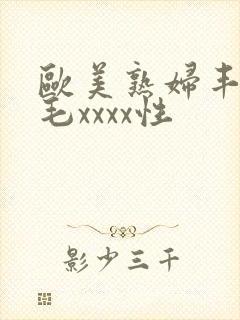 欧美熟妇丰满多毛xxxx性