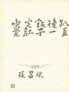 吃完饭后趴着睡觉肚子一直咕噜响