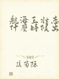 航海王壮志雄心什么时候出的